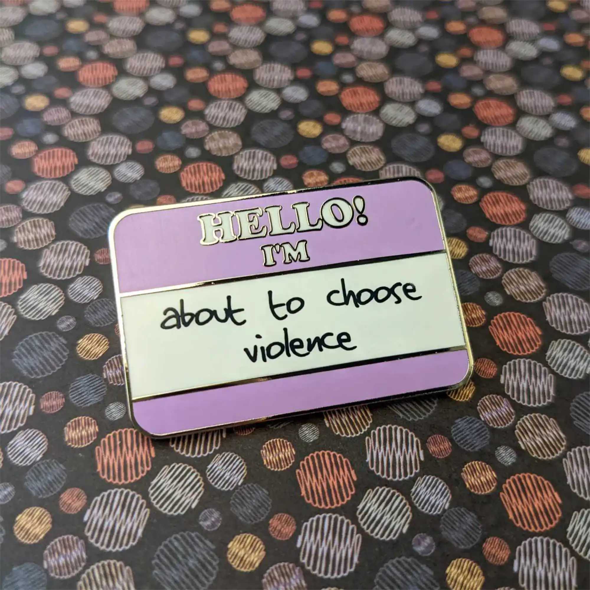 Hello! I'm About To Choose Violence hard enamel pin